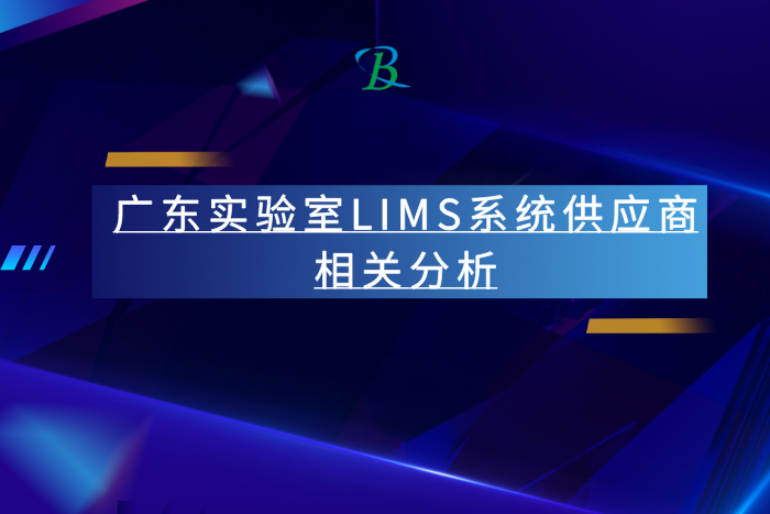 廣東實(shí)驗(yàn)室LIMS系統(tǒng)供應(yīng)商相關(guān)分析